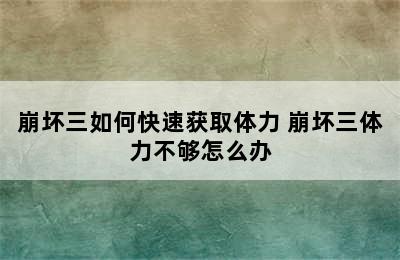 崩坏三如何快速获取体力 崩坏三体力不够怎么办